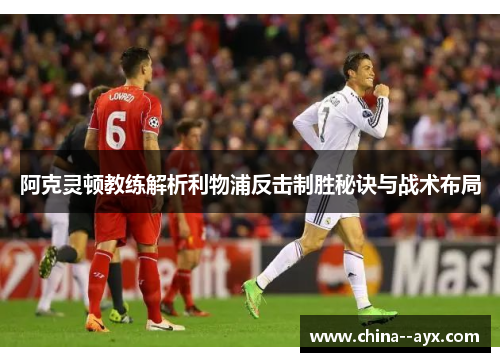 阿克灵顿教练解析利物浦反击制胜秘诀与战术布局