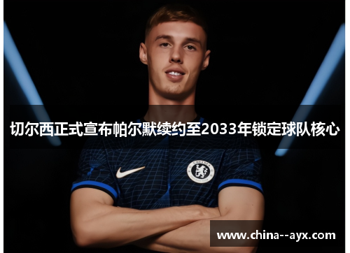 切尔西正式宣布帕尔默续约至2033年锁定球队核心